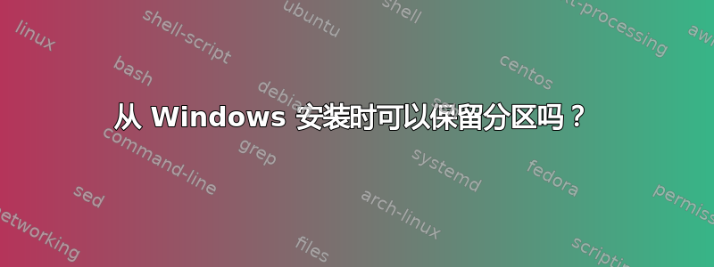 从 Windows 安装时可以保留分区吗？