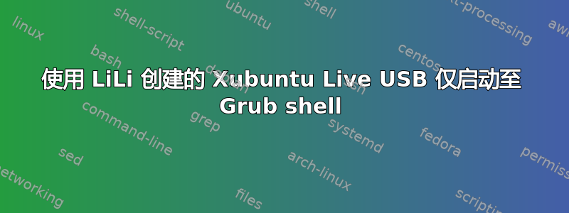 使用 LiLi 创建的 Xubuntu Live USB 仅启动至 Grub shell