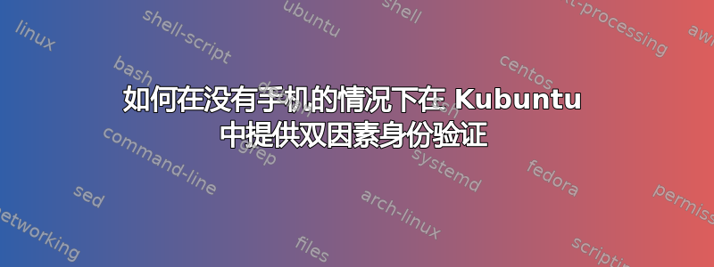 如何在没有手机的情况下在 Kubuntu 中提供双因素身份验证