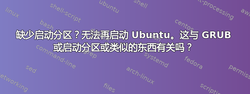 缺少启动分区？无法再启动 Ubuntu。这与 GRUB 或启动分区或类似的东西有关吗？