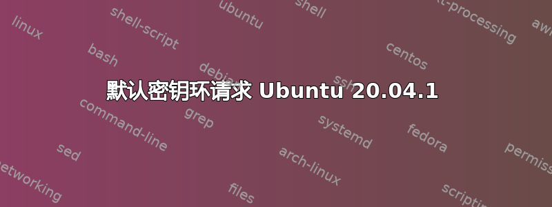 默认密钥环请求 Ubuntu 20.04.1