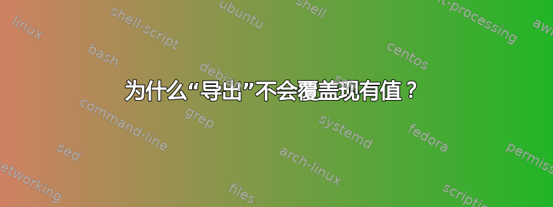 为什么“导出”不会覆盖现有值？