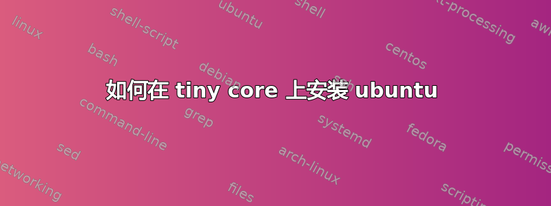 如何在 tiny core 上安装 ubuntu