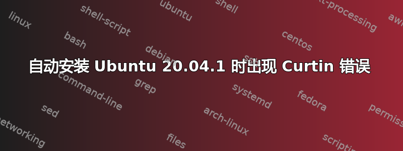 自动安装 Ubuntu 20.04.1 时出现 Curtin 错误