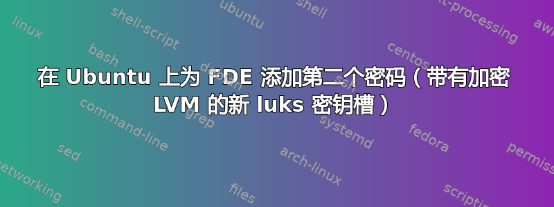 在 Ubuntu 上为 FDE 添加第二个密码（带有加密 LVM 的新 luks 密钥槽）