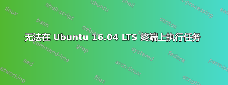 无法在 Ubuntu 16.04 LTS 终端上执行任务