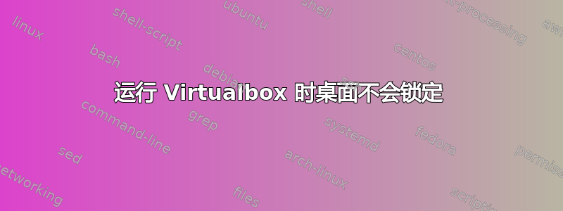 运行 Virtualbox 时桌面不会锁定