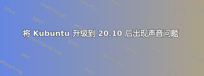 将 Kubuntu 升级到 20.10 后出现声音问题