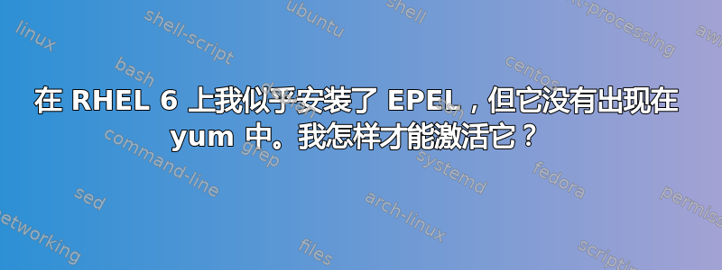 在 RHEL 6 上我似乎安装了 EPEL，但它没有出现在 yum 中。我怎样才能激活它？