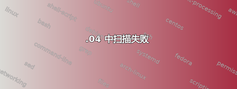 20.04 中扫描失败