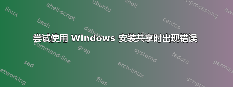 尝试使用 Windows 安装共享时出现错误