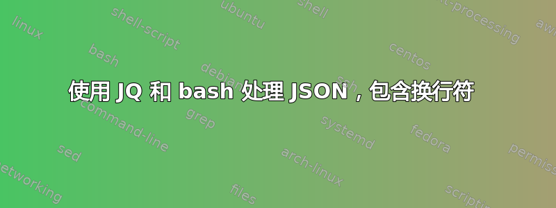 使用 JQ 和 bash 处理 JSON，包含换行符 