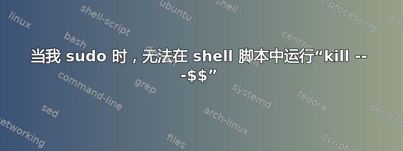 当我 sudo 时，无法在 shell 脚本中运行“kill -- -$$”