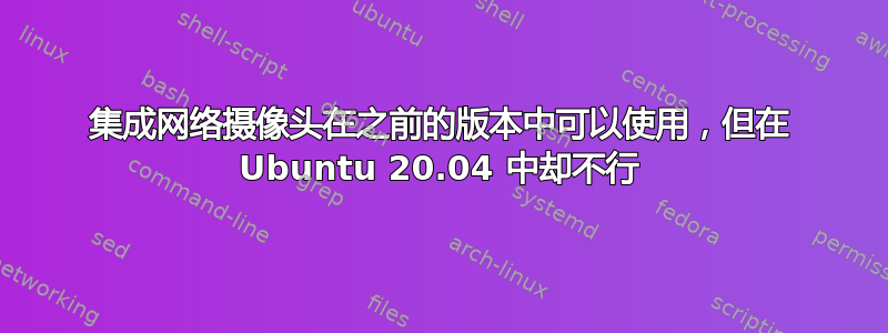 集成网络摄像头在之前的版本中可以使用，但在 Ubuntu 20.04 中却不行