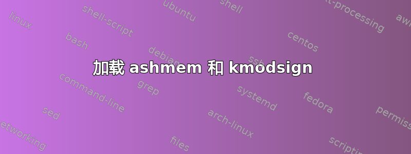 加载 ashmem 和 kmodsign