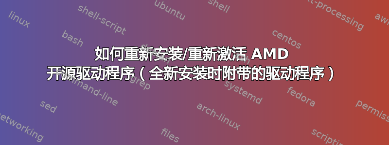 如何重新安装/重新激活 AMD 开源驱动程序（全新安装时附带的驱动程序）