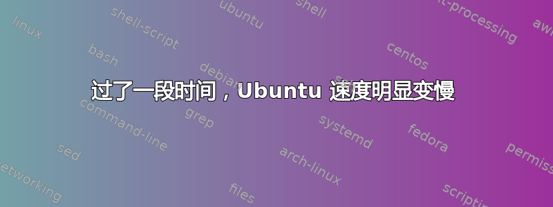 过了一段时间，Ubuntu 速度明显变慢