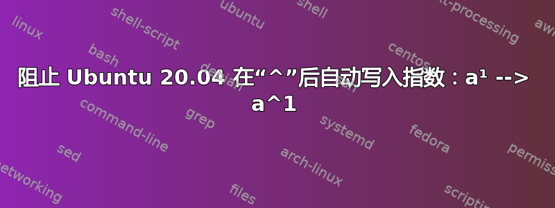 阻止 Ubuntu 20.04 在“^”后自动写入指数：a¹ --> a^1