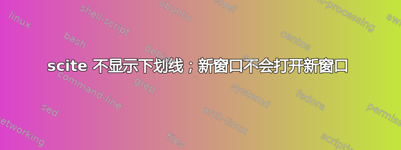 scite 不显示下划线；新窗口不会打开新窗口