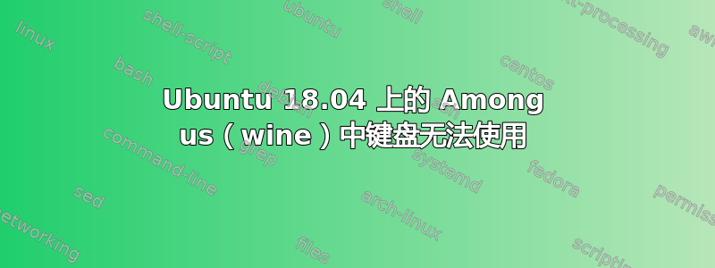 Ubuntu 18.04 上的 Among us（wine）中键盘无法使用