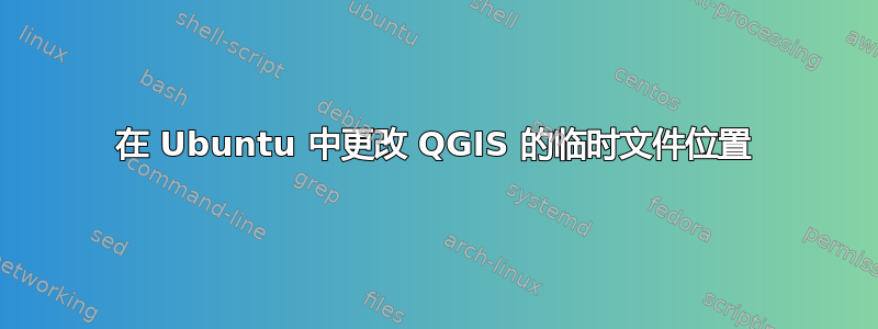 在 Ubuntu 中更改 QGIS 的临时文件位置