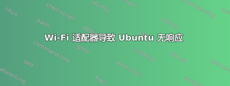 Wi-Fi 适配器导致 Ubuntu 无响应