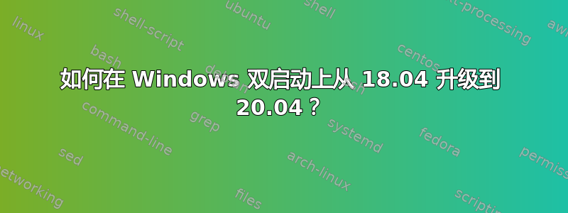 如何在 Windows 双启动上从 18.04 升级到 20.04？