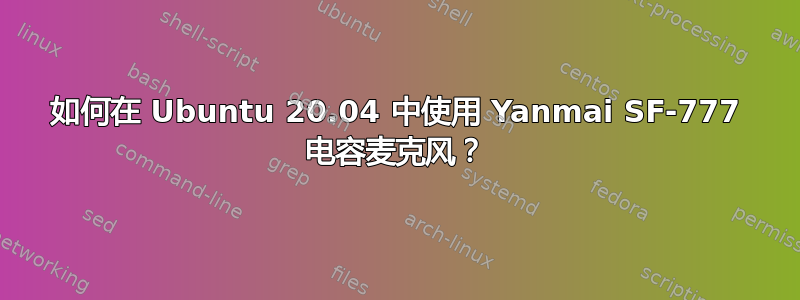 如何在 Ubuntu 20.04 中使用 Yanmai SF-777 电容麦克风？