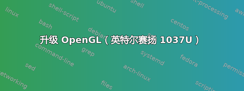 升级 OpenGL（英特尔赛扬 1037U）