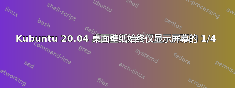 Kubuntu 20.04 桌面壁纸始终仅显示屏幕的 1/4