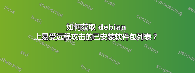 如何获取 debian 上易受远程攻击的已安装软件包列表？