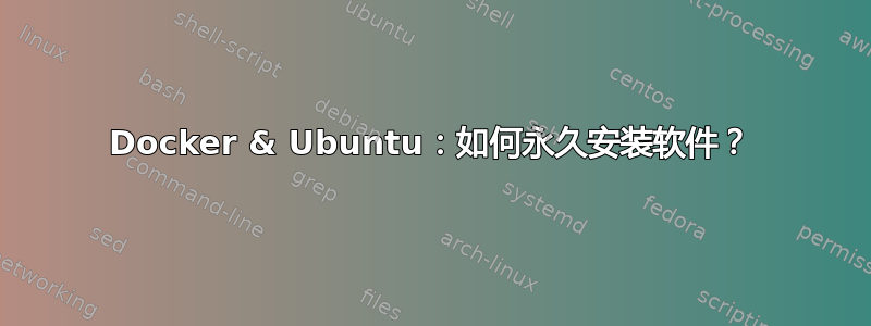 Docker & Ubuntu：如何永久安装软件？