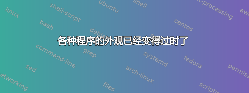 各种程序的外​​观已经变得过时了