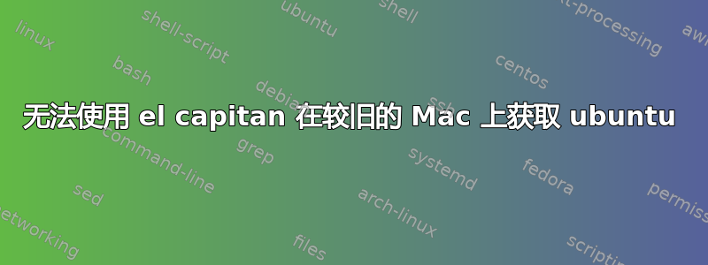 无法使用 el capitan 在较旧的 Mac 上获取 ubuntu