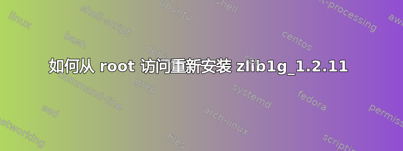 如何从 root 访问重新安装 zlib1g_1.2.11