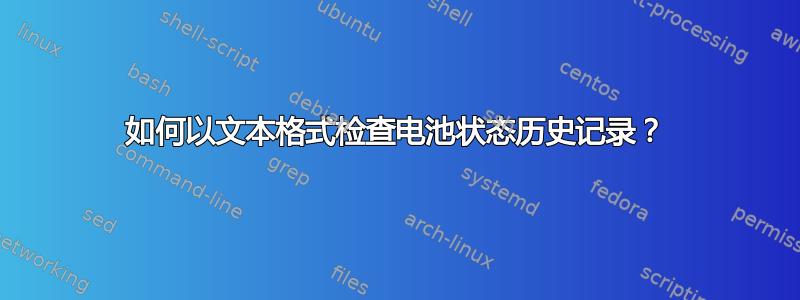 如何以文本格式检查电池状态历史记录？