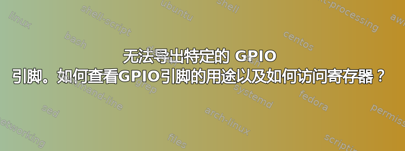 无法导出特定的 GPIO 引脚。如何查看GPIO引脚的用途以及如何访问寄存器？