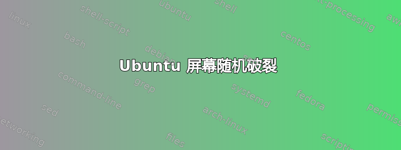 Ubuntu 屏幕随机破裂