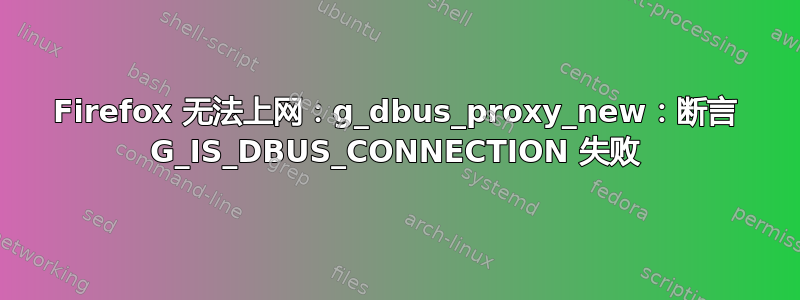 Firefox 无法上网：g_dbus_proxy_new：断言 G_IS_DBUS_CONNECTION 失败