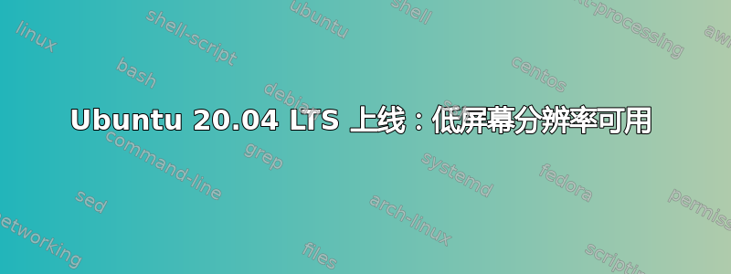 Ubuntu 20.04 LTS 上线：低屏幕分辨率可用