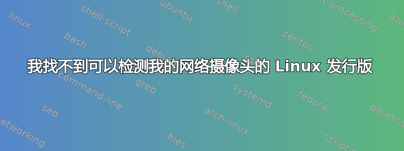 我找不到可以检测我的网络摄像头的 Linux 发行版