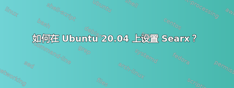 如何在 Ubuntu 20.04 上设置 Searx？