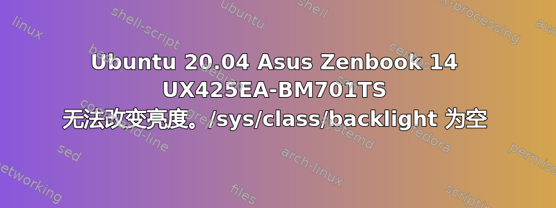 Ubuntu 20.04 Asus Zenbook 14 UX425EA-BM701TS 无法改变亮度。/sys/class/backlight 为空