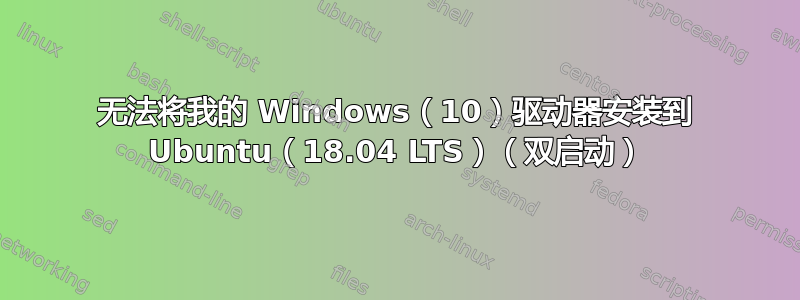 无法将我的 Windows（10）驱动器安装到 Ubuntu（18.04 LTS）（双启动）