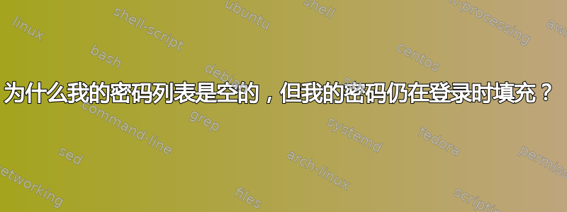 为什么我的密码列表是空的，但我的密码仍在登录时填充？