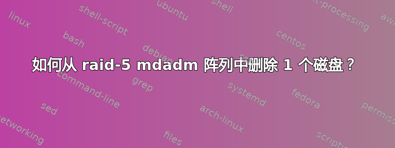 如何从 raid-5 mdadm 阵列中删除 1 个磁盘？