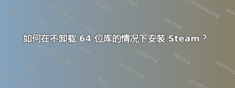 如何在不卸载 64 位库的情况下安装 Steam？