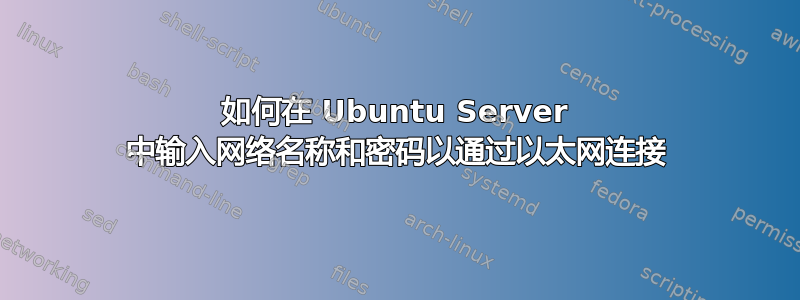 如何在 Ubuntu Server 中输入网络名称和密码以通过以太网连接