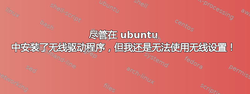 尽管在 ubuntu 中安装了无线驱动程序，但我还是无法使用无线设置！