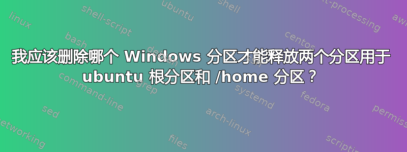 我应该删除哪个 Windows 分区才能释放两个分区用于 ubuntu 根分区和 /home 分区？